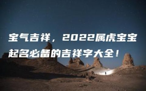 宝气吉祥，2022属虎宝宝起名必备的吉祥字大全！