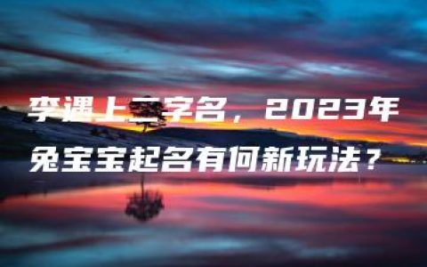 李遇上二字名，2023年兔宝宝起名有何新玩法？