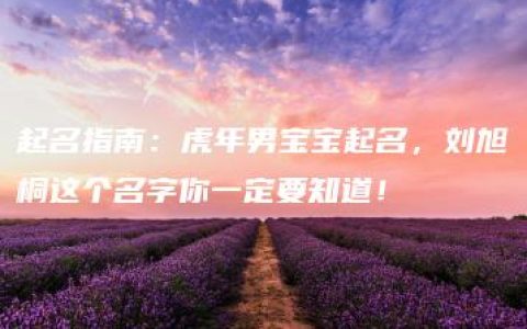 起名指南：虎年男宝宝起名，刘旭桐这个名字你一定要知道！