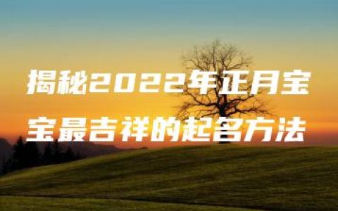 揭秘2022年正月宝宝最吉祥的起名方法