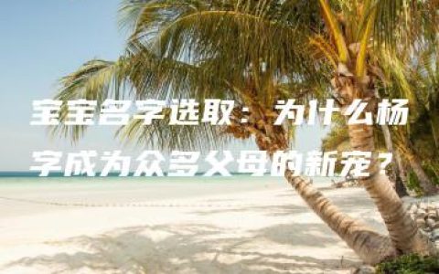 宝宝名字选取：为什么杨字成为众多父母的新宠？