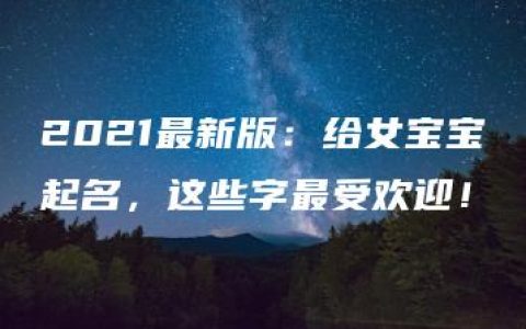 2021最新版：给女宝宝起名，这些字最受欢迎！