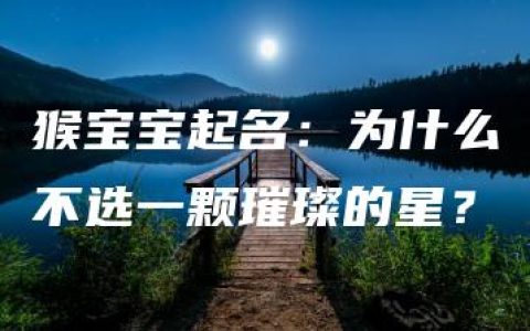 猴宝宝起名：为什么不选一颗璀璨的星？