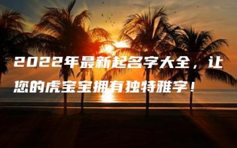 2022年最新起名字大全，让您的虎宝宝拥有独特雅字！