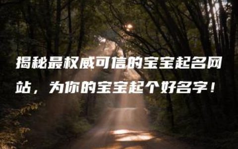 揭秘最权威可信的宝宝起名网站，为你的宝宝起个好名字！