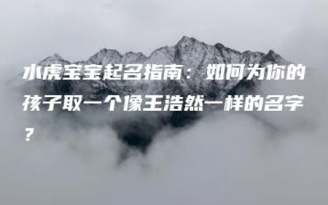 水虎宝宝起名指南：如何为你的孩子取一个像王浩然一样的名字？