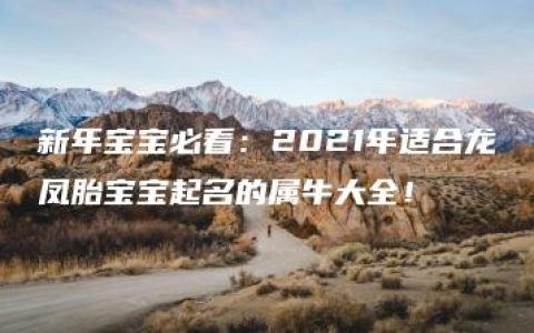 新年宝宝必看：2021年适合龙凤胎宝宝起名的属牛大全！