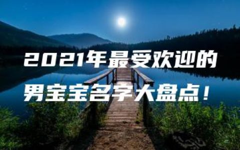 2021年最受欢迎的男宝宝名字大盘点！