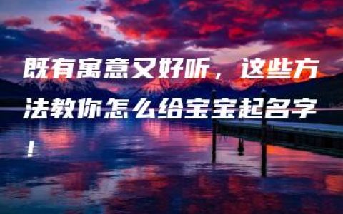 既有寓意又好听，这些方法教你怎么给宝宝起名字！