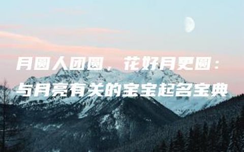 月圆人团圆，花好月更圆：与月亮有关的宝宝起名宝典