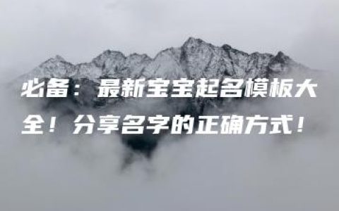 必备：最新宝宝起名模板大全！分享名字的正确方式！