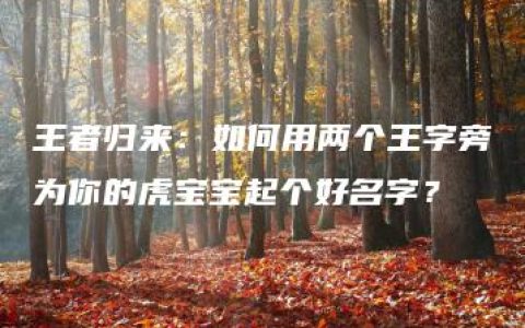 王者归来：如何用两个王字旁为你的虎宝宝起个好名字？