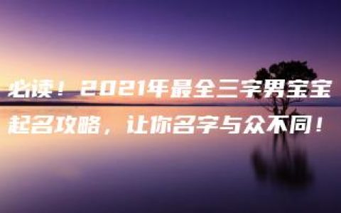 必读！2021年最全三字男宝宝起名攻略，让你名字与众不同！