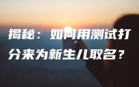 揭秘：如何用测试打分来为新生儿取名？