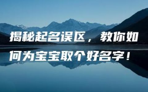 揭秘起名误区，教你如何为宝宝取个好名字！