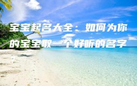 宝宝起名大全：如何为你的宝宝取一个好听的名字？