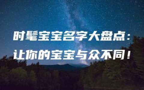 时髦宝宝名字大盘点：让你的宝宝与众不同！