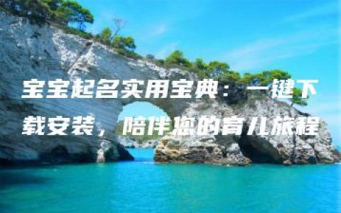 宝宝起名实用宝典：一键下载安装，陪伴您的育儿旅程