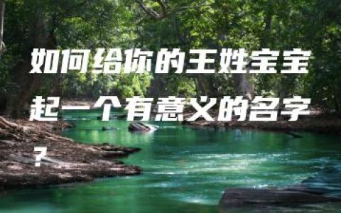 如何给你的王姓宝宝起一个有意义的名字？