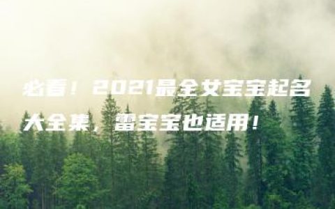 必看！2021最全女宝宝起名大全集，雷宝宝也适用！