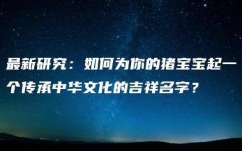 最新研究：如何为你的猪宝宝起一个传承中华文化的吉祥名字？