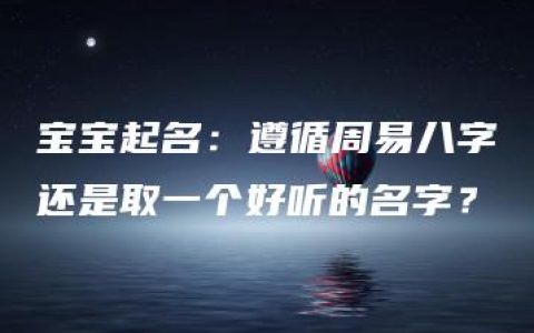 宝宝起名：遵循周易八字还是取一个好听的名字？