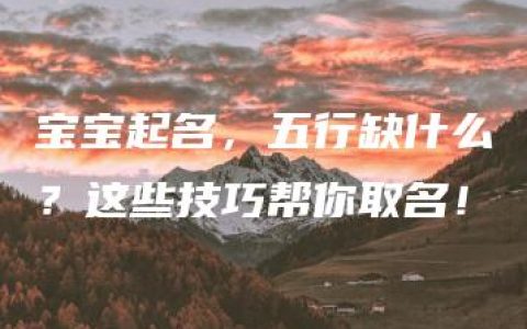 宝宝起名，五行缺什么？这些技巧帮你取名！