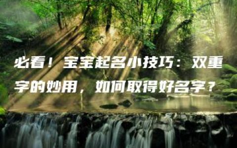 必看！宝宝起名小技巧：双重字的妙用，如何取得好名字？