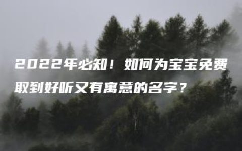 2022年必知！如何为宝宝免费取到好听又有寓意的名字？