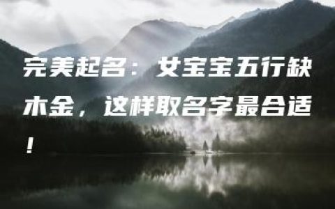 完美起名：女宝宝五行缺木金，这样取名字最合适！