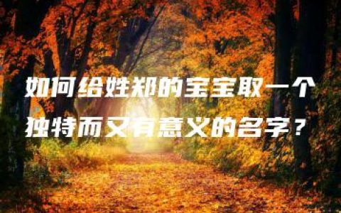 如何给姓郑的宝宝取一个独特而又有意义的名字？