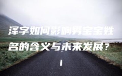 泽字如何影响男宝宝姓名的含义与未来发展？