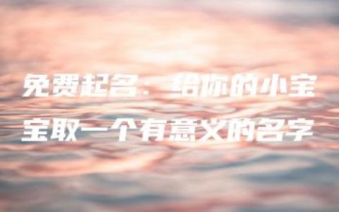 免费起名：给你的小宝宝取一个有意义的名字