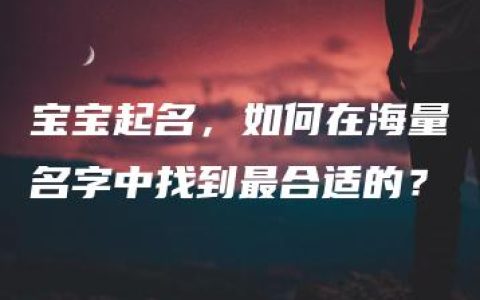 宝宝起名，如何在海量名字中找到最合适的？