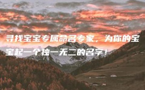 寻找宝宝专属命名专家，为你的宝宝起一个独一无二的名字！