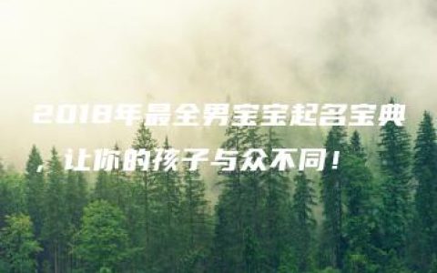 2018年最全男宝宝起名宝典，让你的孩子与众不同！