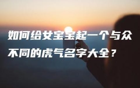 如何给女宝宝起一个与众不同的虎气名字大全？