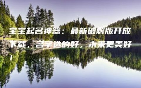 宝宝起名神器：最新破解版开放下载，名字选的好，未来更美好！