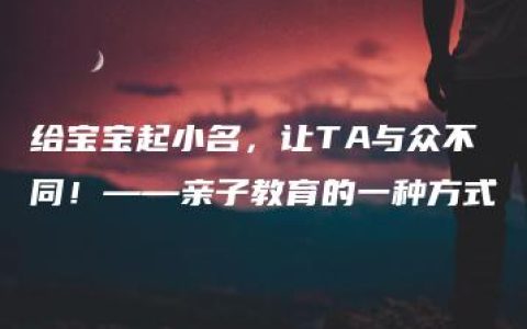 给宝宝起小名，让TA与众不同！——亲子教育的一种方式