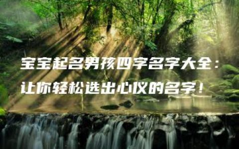 宝宝起名男孩四字名字大全：让你轻松选出心仪的名字！