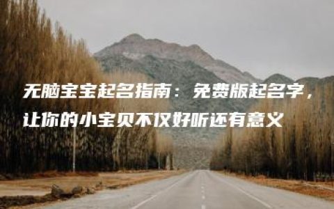 无脑宝宝起名指南：免费版起名字，让你的小宝贝不仅好听还有意义