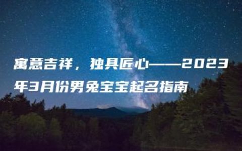 寓意吉祥，独具匠心——2023年3月份男兔宝宝起名指南