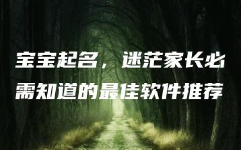 宝宝起名，迷茫家长必需知道的最佳软件推荐