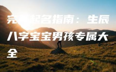 完美起名指南：生辰八字宝宝男孩专属大全