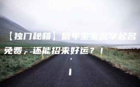 【独门秘籍】鼠年宝宝名字起名免费，还能招来好运？！