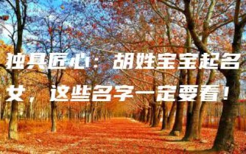 独具匠心：胡姓宝宝起名女，这些名字一定要看！