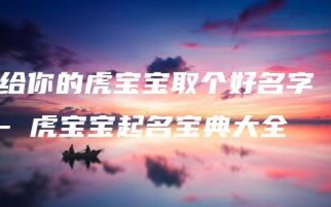 给你的虎宝宝取个好名字 - 虎宝宝起名宝典大全