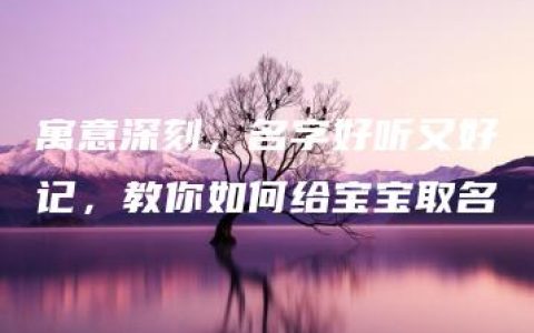 寓意深刻，名字好听又好记，教你如何给宝宝取名