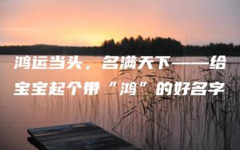 鸿运当头，名满天下——给宝宝起个带“鸿”的好名字