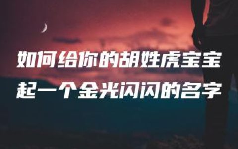 如何给你的胡姓虎宝宝起一个金光闪闪的名字